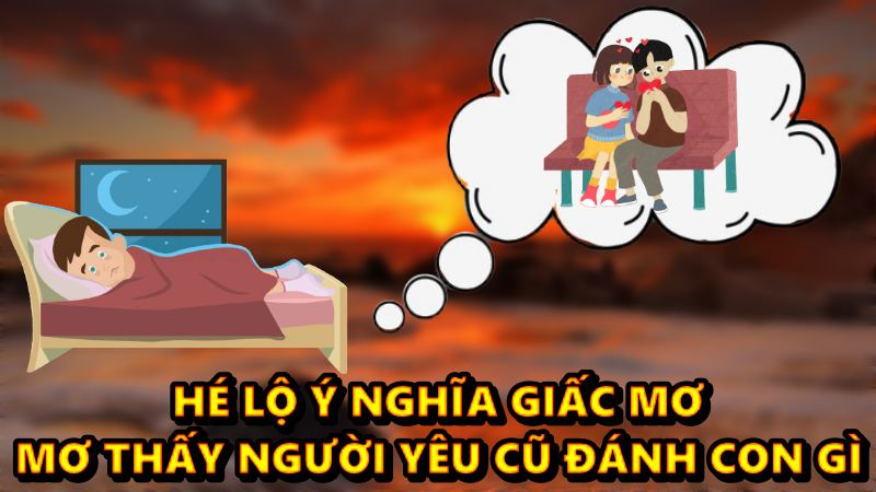 Hé lộ ý nghĩa giấc mơ mơ thấy người yêu cũ đánh con gì