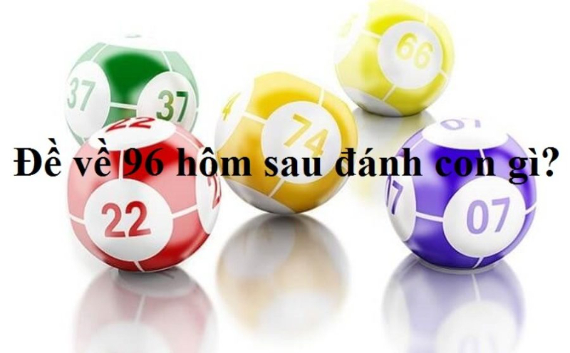 Đề về 96 hôm sau đánh con gì? Cách đánh 100% trúng