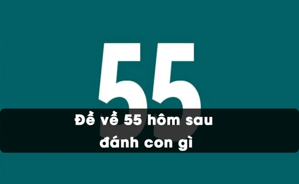 Số 55 trong cuộc sống có ý nghĩa gì? Đề về 55 hôm sau đánh con gì Số 55 trong cuộc sống có ý nghĩa gì? Đề về 55 hôm sau đánh con gì