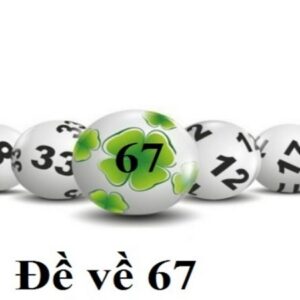 Đề về 67 hôm sau đánh con gì chuẩn xác nhất cho cược thủ