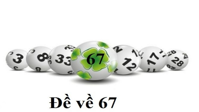 Đề về 67 hôm sau đánh con gì chuẩn xác nhất cho cược thủ