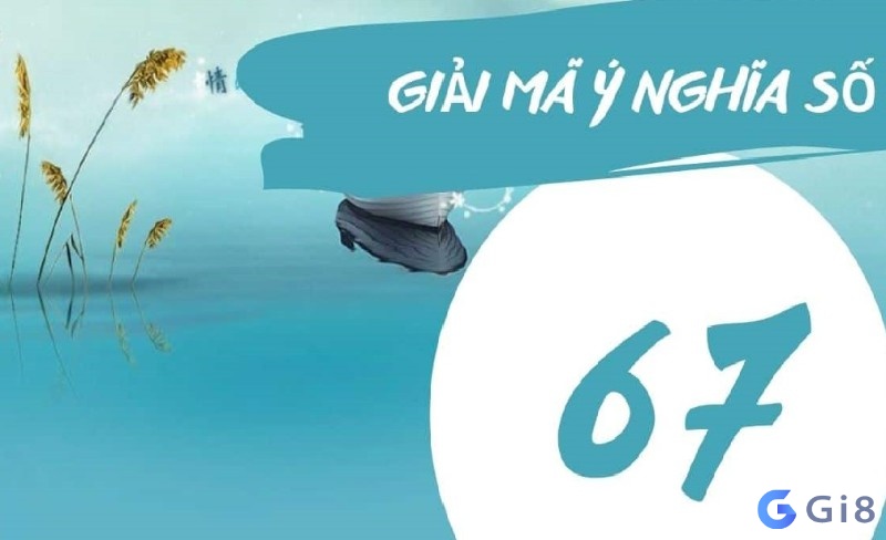 Giải mã ý nghĩa con số 67 Giải mã ý nghĩa con số 67