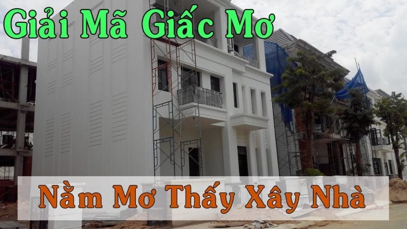 Ngủ mơ thấy xây nhà mới đánh số đề nào chuẩn 100%