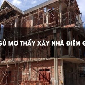 Mơ thấy xây nhà mới là điềm gì? Mã hoá con số chuẩn 100%