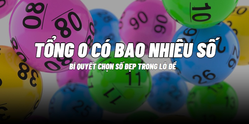 De tong 0 là gì? Tìm hiểu cách dàn số đề tổng 0 chuẩn xác