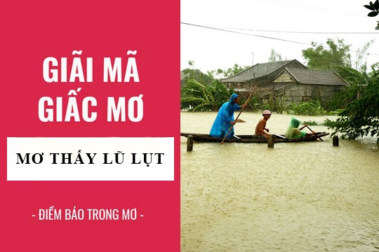 Chiêm bao thấy nước lũ báo hiệu điềm gì? Đánh đề số máy?