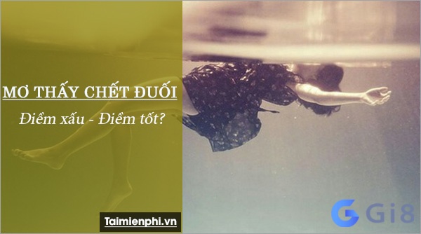Tìm hiểu những con số may mắn ẩn giấu trong giấc mơ thấy chết đuối nhé Tìm hiểu những con số may mắn ẩn giấu trong giấc mơ thấy chết đuối nhé