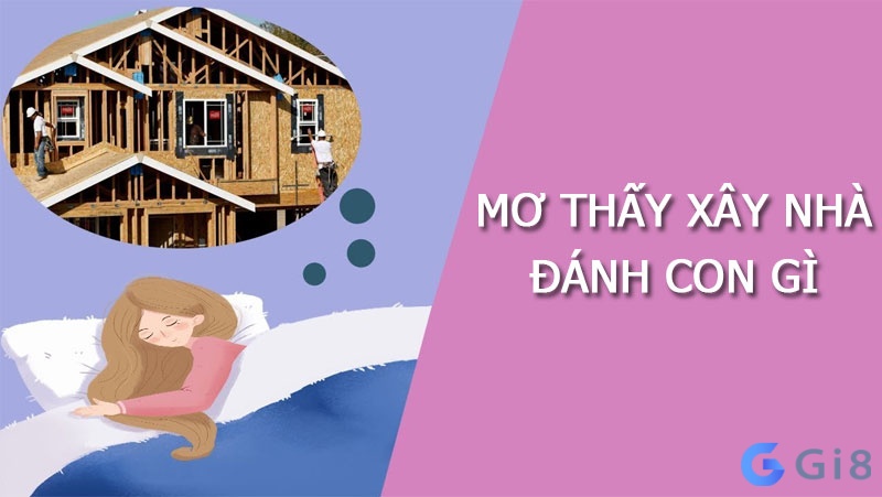Mơ thấy nhà mới xây đánh con gì đổi đời? Mơ thấy nhà mới xây đánh con gì đổi đời?