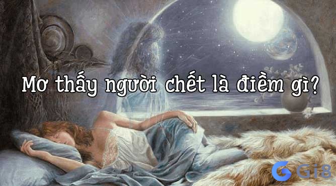 Đa số những giấc mơ thấy người chết đều mang ý nghĩa tích cực Đa số những giấc mơ thấy người chết đều mang ý nghĩa tích cực