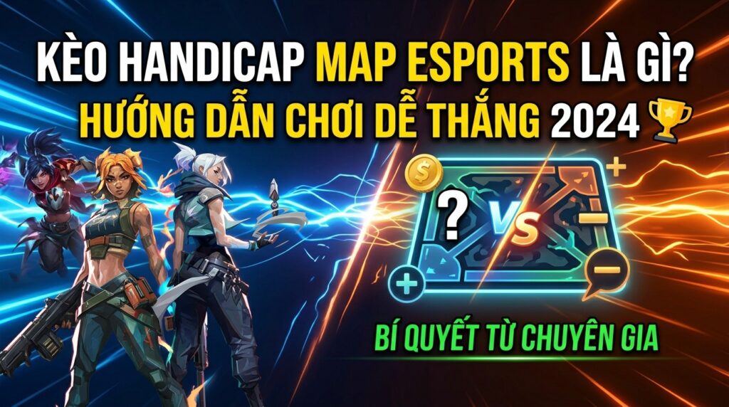Kèo handicap map esports là gì? Hướng dẫn chơi dễ thắng 2026